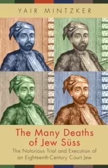 The Many Deaths of Jew Suss : The Notorious Trial and Execution of an Eighteenth-Century Court Jew