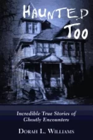 haunted too incredible true stories of ghostly encounters