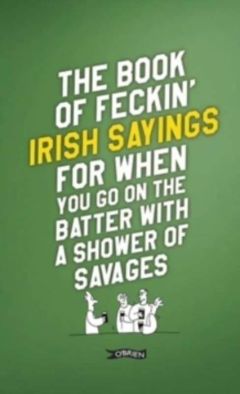 The Book of Feckin' Irish Sayings For When You Go On The Batter With A Shower of Savages Hardback