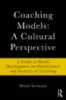 Coaching Models: A Cultural Perspective : A Guide to Model Development: for Practitioners and Students of Coaching
