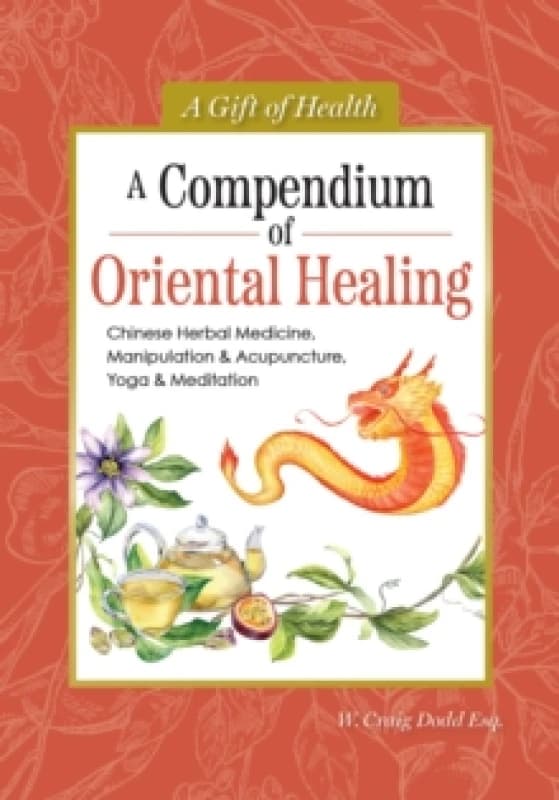 A Compendium of Oriental Healing : Chinese Herbal Medicine, Manipulation & Acupuncture, Yoga & Meditation Hardback