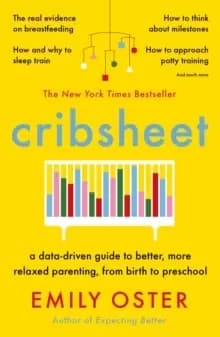 Cribsheet : A Data-Driven Guide to Better, More Relaxed Parenting, from Birth to Preschool