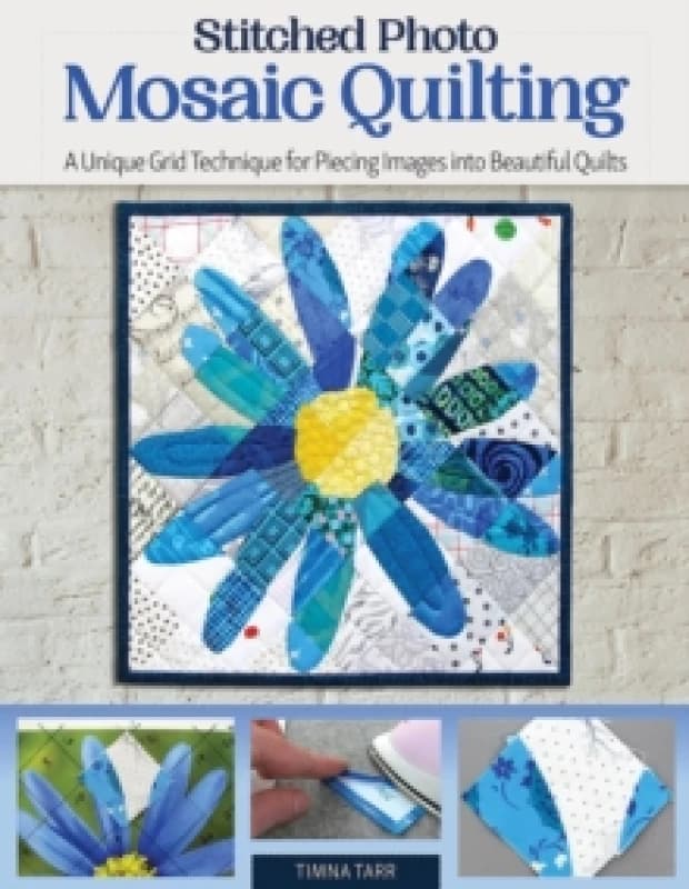 Stitched Photo Mosaic Quilting : A Unique Grid Technique for Piecing Images into Beautiful Quilts Paperback / softback