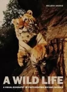 A Wild Life : A Visual Biography of Photographer Michael Nichols