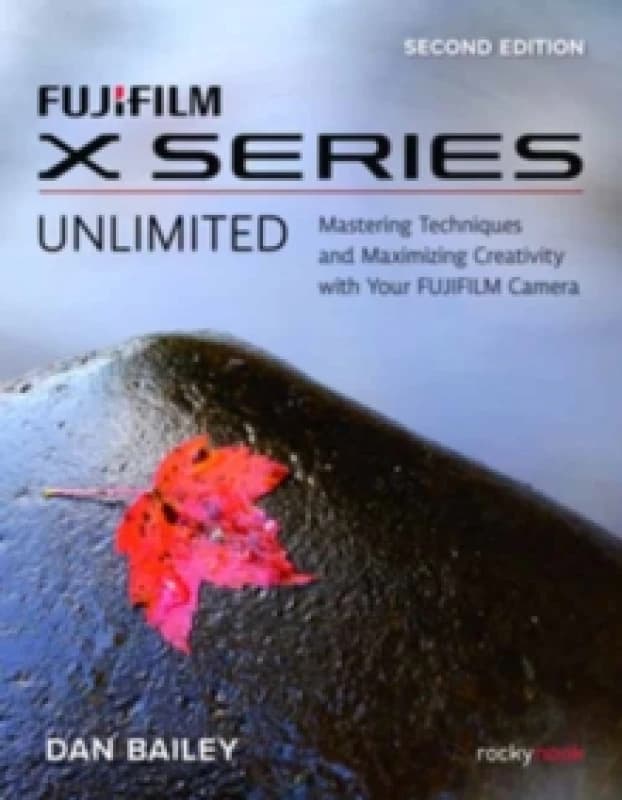 Fujifilm X Series Unlimited, 2nd Edition : Mastering Techniques and Maximizing Creativity with Your Fujifilm Camera (2nd Edition) Paperback / softback