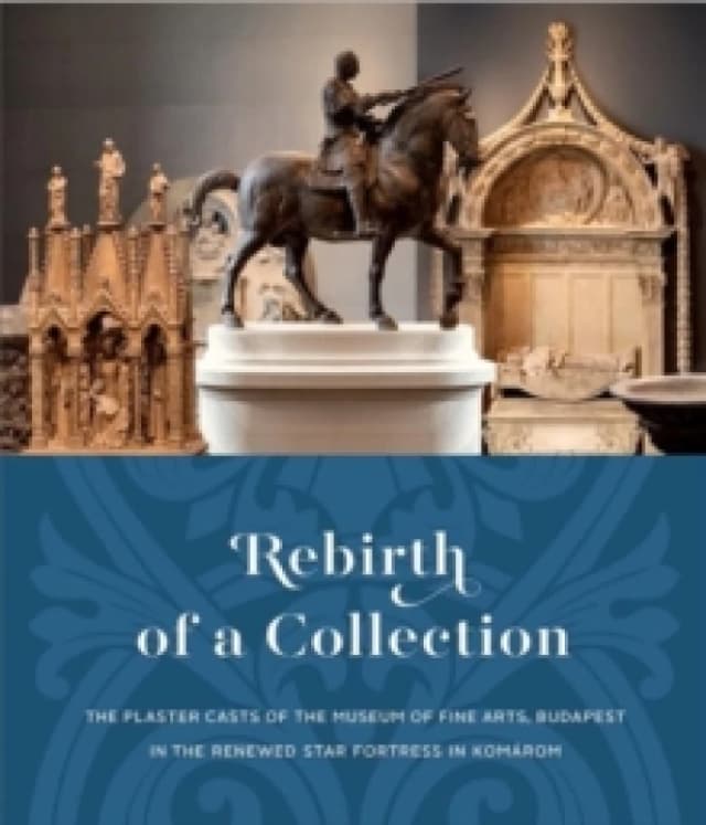 Rebirth of a Collection : The Plaster Casts of the Museum of Fine Arts, Budapest in the Renewed Star Fortress in Komarom Paperback / softback