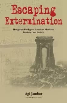 Escaping Extermination : Hungarian Prodigy to American Musician, Feminist, and Activist