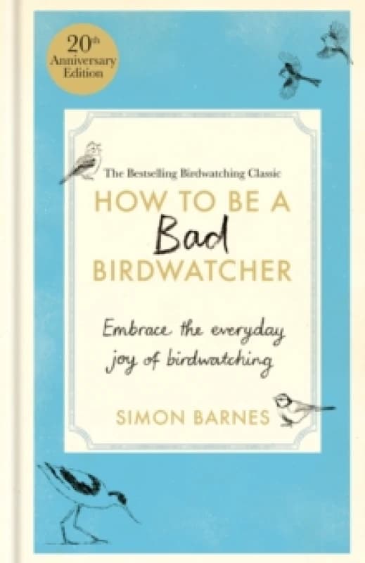 How to Be a Bad Birdwatcher 20th Anniversary Edition : Embrace the everyday joy of birdwatching to the greater glory of life Hardback