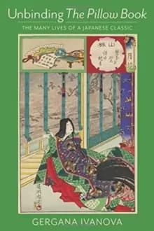 Unbinding The Pillow Book : The Many Lives of a Japanese Classic