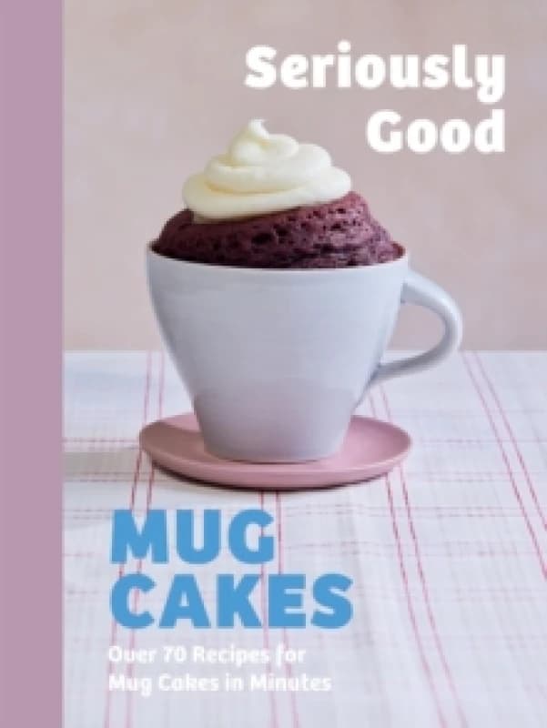 Seriously Good Mug Cakes : Over 70 Recipes for Mug Cakes in Minutes Hardback