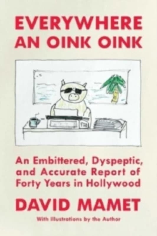 Everywhere an Oink Oink : An Embittered, Dyspeptic, and Accurate Report of Forty Years in Hollywood Hardback