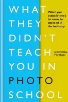 What They Didn't Teach You in Photo School : What you actually need to know to succeed in the industry