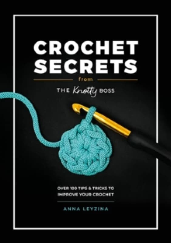Crochet Secrets from the Knotty Boss : Over 100 Tips & Tricks to Improve Your Crochet Paperback / softback