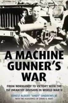 A Machine Gunner's War : From Normandy to Victory with the 1st Infantry Division in World War II