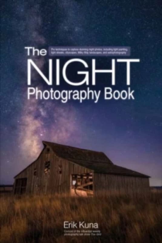 The Night Photography Book : Capture stunning night photos, including light painting, light streaks, cityscapes, Milky Way landscapes, and astrophotog