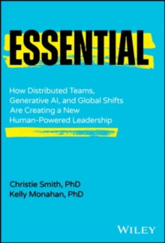 Essential : How Distributed Teams, Generative AI, and Global Shifts Are Creating a New Human-Powered Leadership Hardback