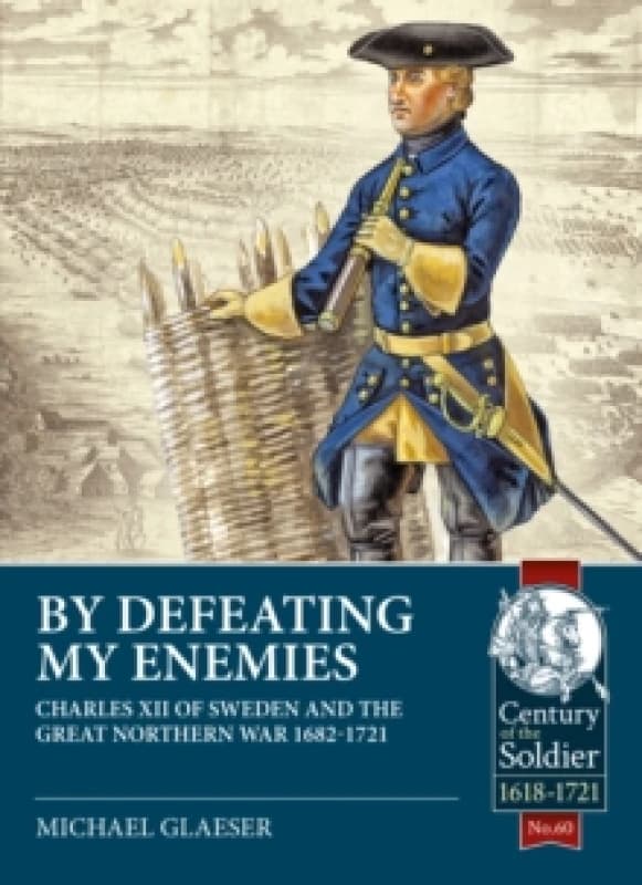 By Defeating My Enemies : Charles XII of Sweden and the Great Northern War Paperback / softback