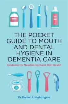 The Pocket Guide to Mouth and Dental Hygiene in Dementia Care : Guidance for Maintaining Good Oral Health