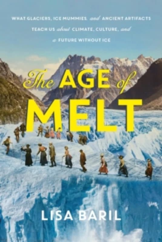 The Age of Melt : What Glaciers, Ice Mummies, and Ancient Artifacts Teach Us about Climate, Culture, and a Future without Ice Hardback
