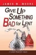 give up something bad for lent a lenten study for adults