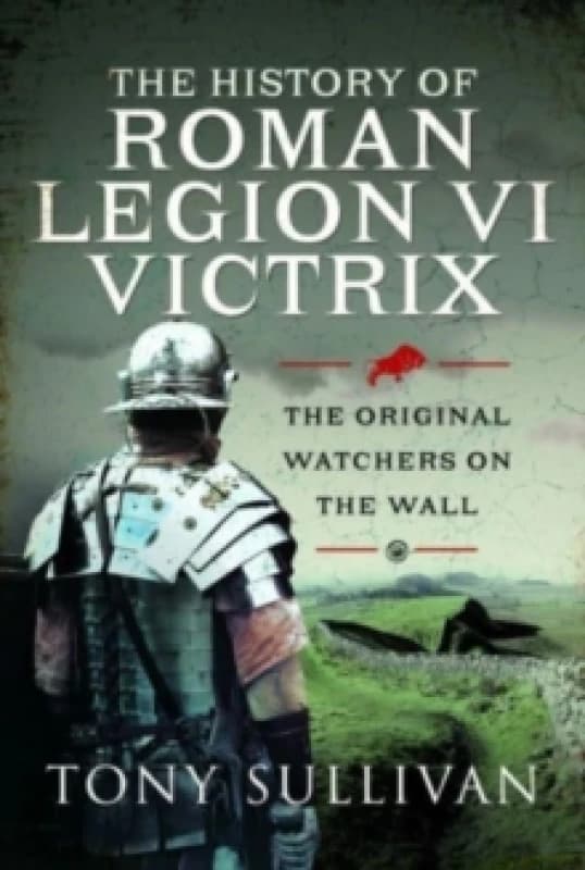 The History of Roman Legion VI Victrix : The Original Watchers on the Wall Hardback