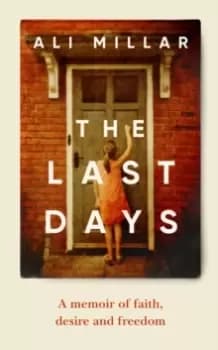 The Last Days : A memoir of faith, desire and freedom
