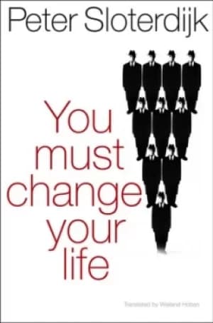 You must change your life by Peter Sloterdijk
