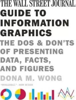 The Wall Street Journal Guide to Information Graphics by Dona M. Wong