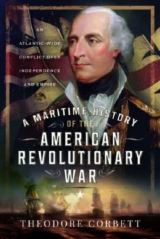 A Maritime History of the American Revolutionary War : An Atlantic-Wide Conflict over Independence and Empire Hardback