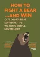 how to fight a bear and win and 72 other real survival tips we hope youll n