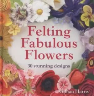 Felting fabulous flowers by Gillian Harris