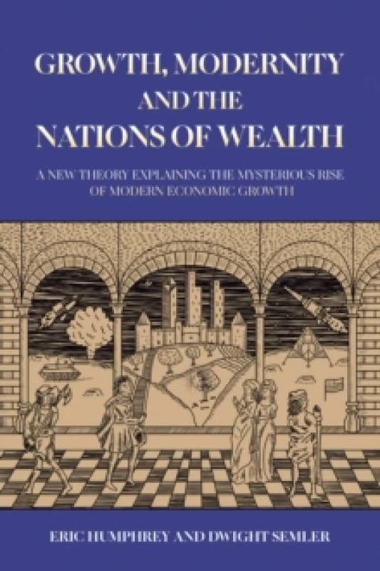 Growth, Modernity and the Nations of Wealth : A new theory explaining the mysterious rise of modern economic growth Paperback / softback