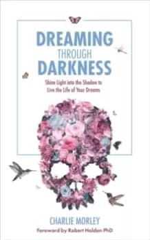 Dreaming Through Darkness : Shine Light into the Shadow to Live the Life of Your Dreams