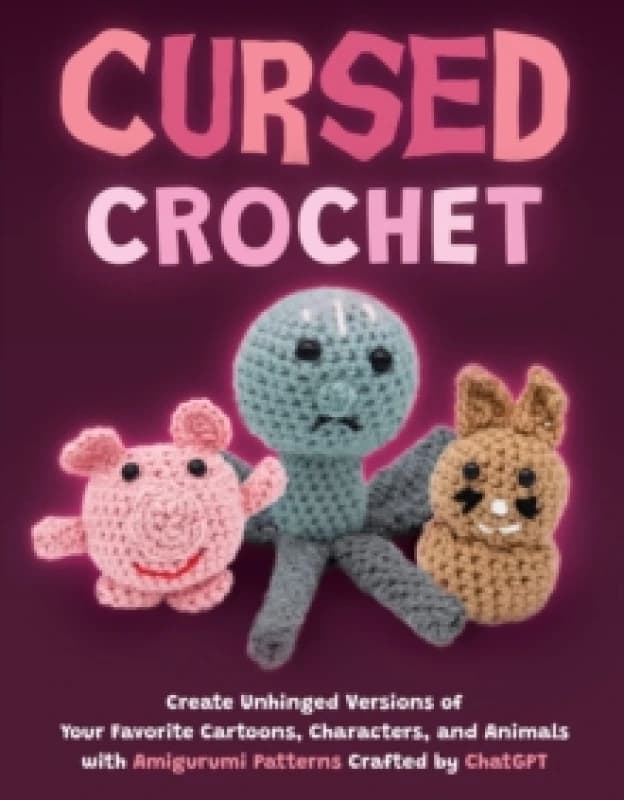 Cursed Crochet : Create Unhinged Versions of Your Favorite Cartoons, Characters, and Animals with Amigurumi Patterns Crafted by ChatGPT Paperback / so