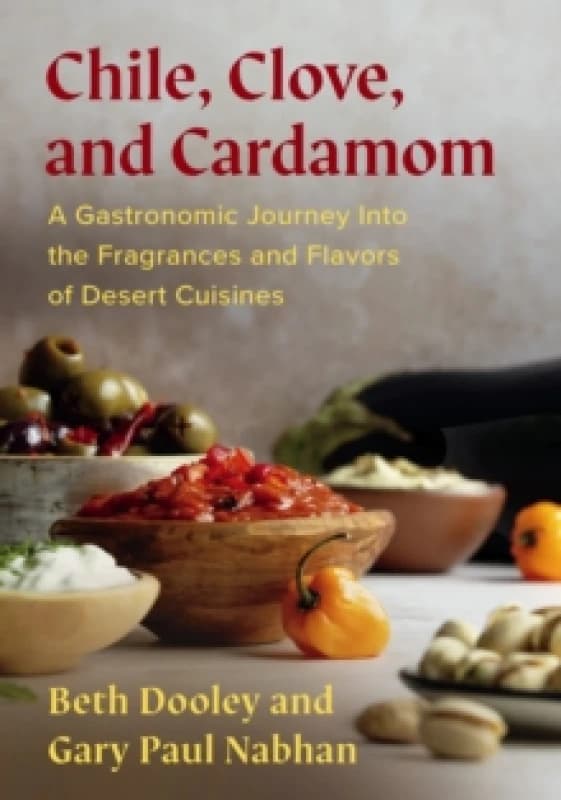 Chile, Clove, and Cardamom : A Gastronomic Journey Into the Fragrances and Flavors of Desert Cuisines Paperback / softback