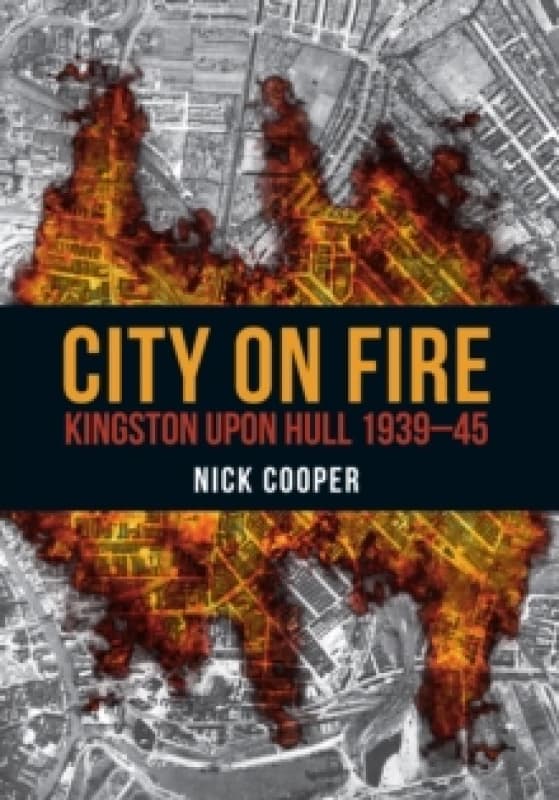 City on Fire : Kingston upon Hull 1939-45 Paperback / softback