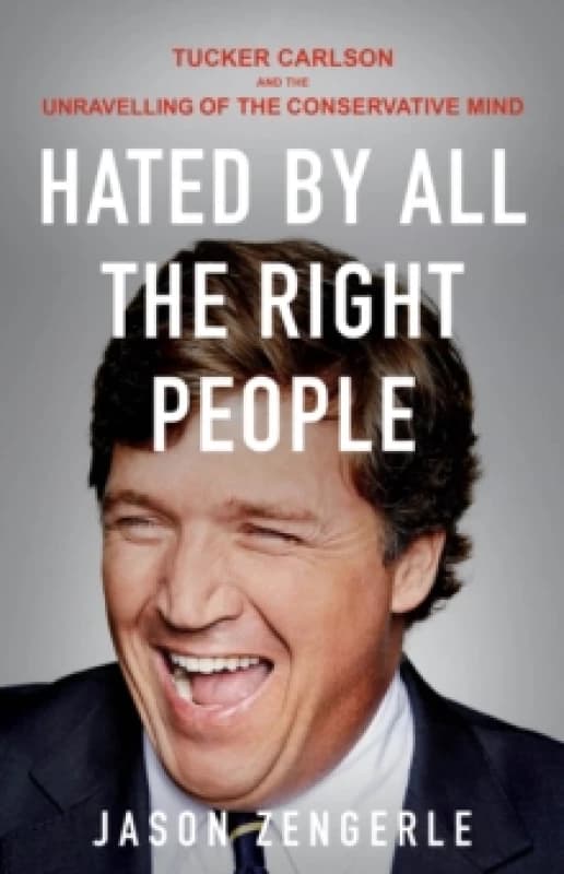 Hated by All the Right People : Tucker Carlson and the Unravelling of the Conservative Mind Paperback / softback