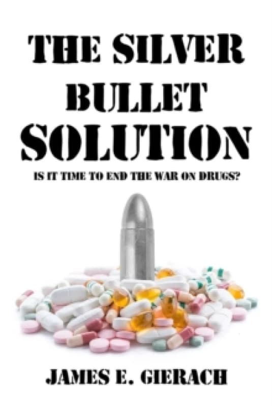 Silver Bullet Solution : Is it time to end the War on Drugs? Hardback