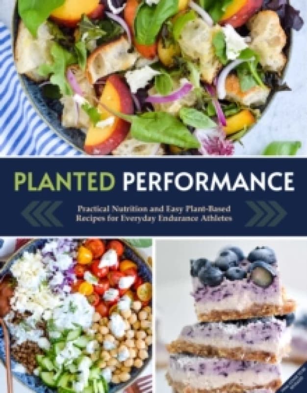 Planted Performance : Easy Plant-Based Recipes, Meal Plans, and Nutrition for All Athletes Hardback