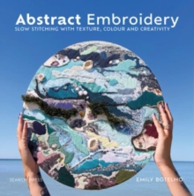 Abstract Embroidery : Slow Stitching with Texture, Colour and Creativity Hardback