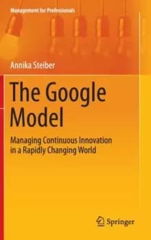 The Google Model : Managing Continuous Innovation in a Rapidly Changing World