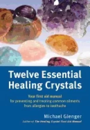 twelve essential healing crystals your first aid manual for preventing and