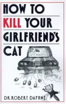 How to kill your girlfriends cat by Dr. Robert Daphne