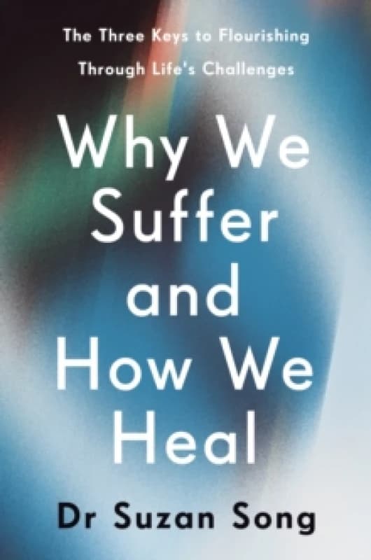 Why We Suffer and How We Heal : The Three Keys to Flourishing Through Life's Challenges Hardback