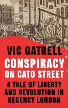 Conspiracy on Cato Street : A Tale of Liberty and Revolution in Regency London