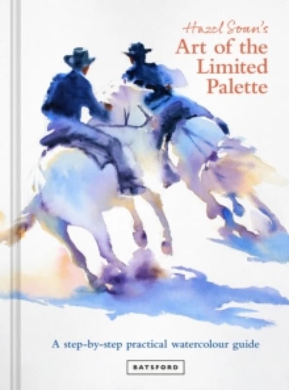 Hazel Soan's Art of the Limited Palette : a step-by-step practical watercolour guide Hardback
