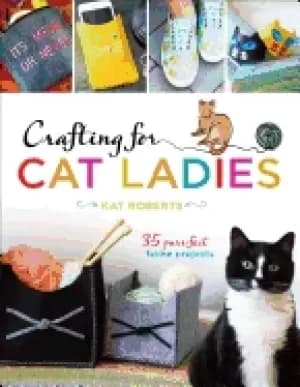 crafting for cat ladies 35 purr fect feline projects
