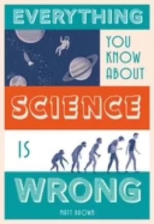 everything you know about science is wrong