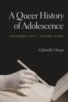 A Queer History of Adolescence : Developmental Pasts, Relational Futures