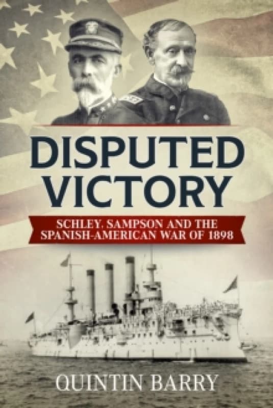 Disputed Victory : Schley, Sampson and the Spanish-American War of 1898 Hardback
